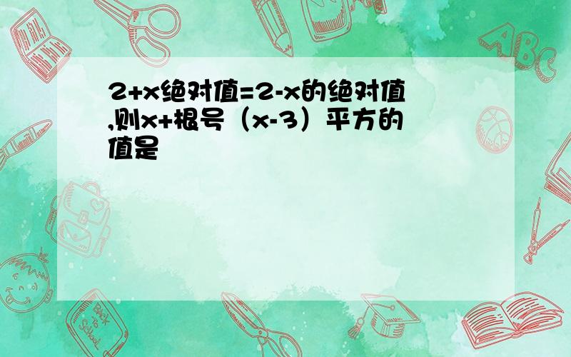 2+x绝对值=2-x的绝对值,则x+根号（x-3）平方的值是