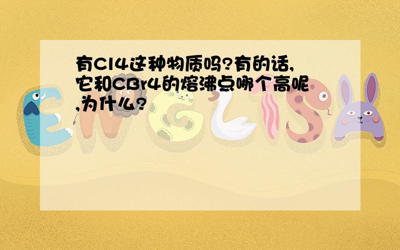 有Cl4这种物质吗?有的话,它和CBr4的熔沸点哪个高呢,为什么?