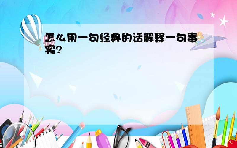 怎么用一句经典的话解释一句事实?