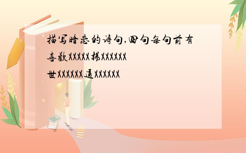 描写暗恋的诗句,四句每句前有喜欢XXXXX杨XXXXXX世XXXXXX通XXXXXX