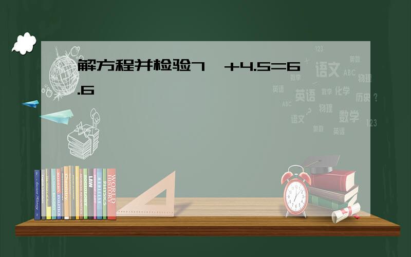 解方程并检验7Ⅹ+4.5=6.6