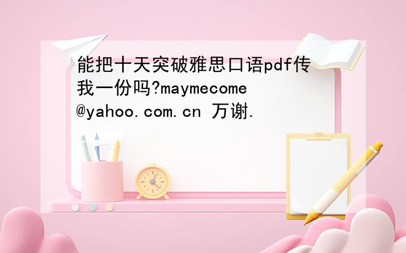 能把十天突破雅思口语pdf传我一份吗?maymecome@yahoo.com.cn 万谢.