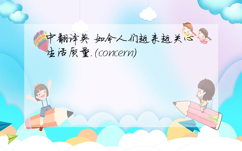 中翻译英 如今人们越来越关心生活质量.（concern）