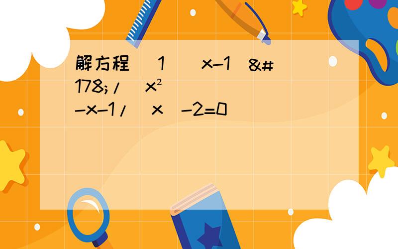 解方程 （1）(x-1)²/（x²）-x-1/（x）-2=0