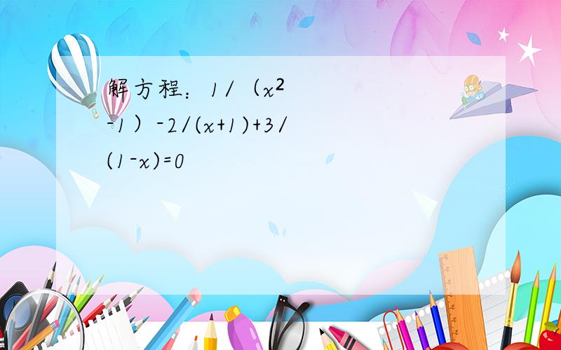 解方程：1/（x²-1）-2/(x+1)+3/(1-x)=0