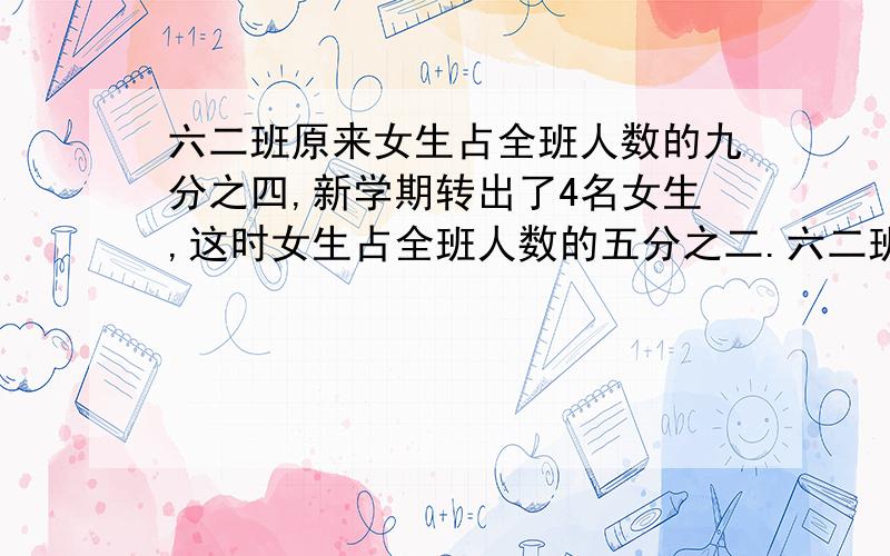 六二班原来女生占全班人数的九分之四,新学期转出了4名女生,这时女生占全班人数的五分之二.六二班现在有女生多少人?