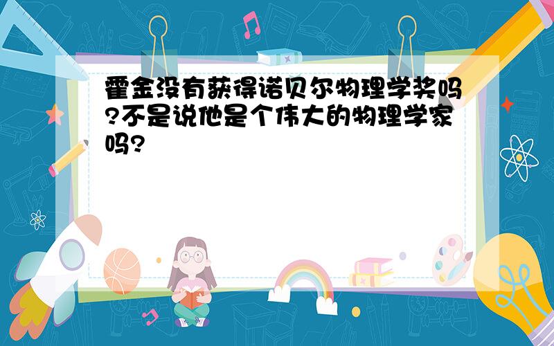 霍金没有获得诺贝尔物理学奖吗?不是说他是个伟大的物理学家吗?