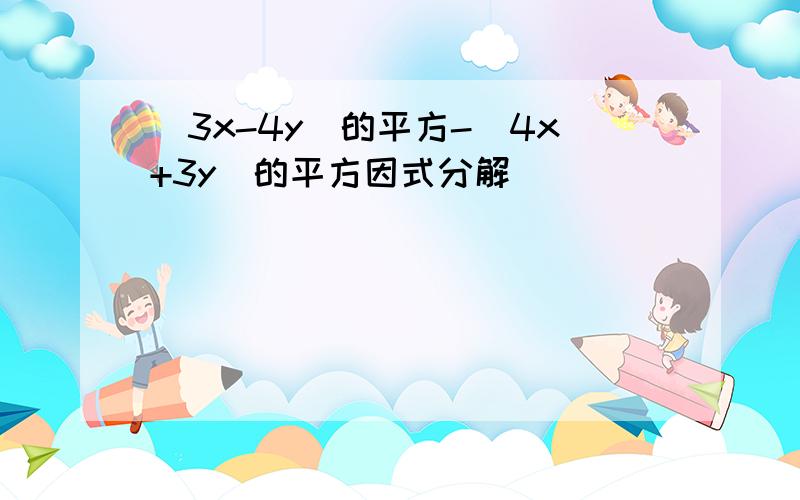 （3x-4y)的平方-(4x+3y)的平方因式分解