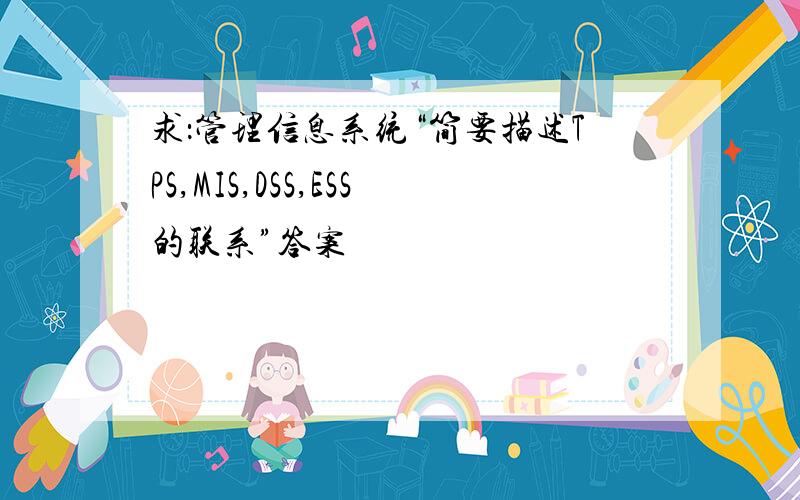 求：管理信息系统“简要描述TPS,MIS,DSS,ESS的联系”答案