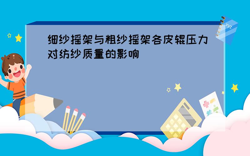 细纱摇架与粗纱摇架各皮辊压力对纺纱质量的影响