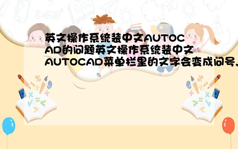 英文操作系统装中文AUTOCAD的问题英文操作系统装中文AUTOCAD菜单栏里的文字会变成问号,急