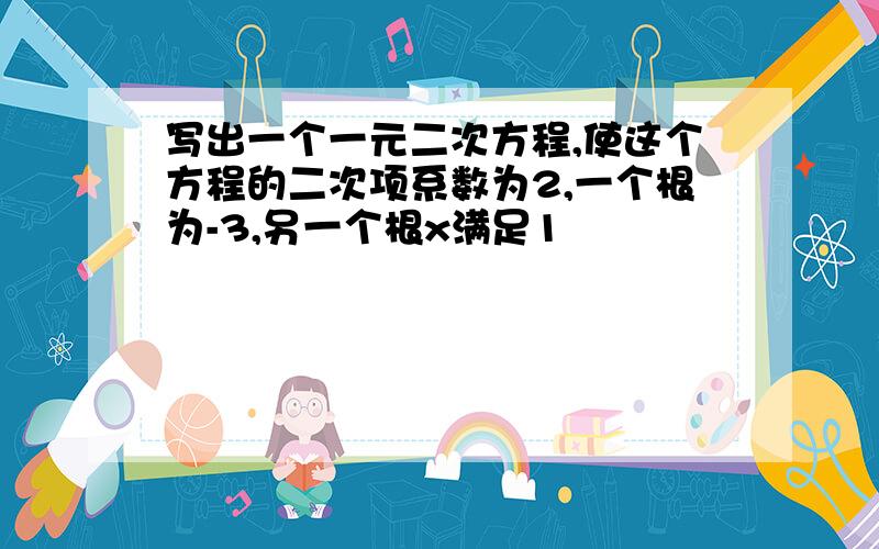 写出一个一元二次方程,使这个方程的二次项系数为2,一个根为-3,另一个根x满足1