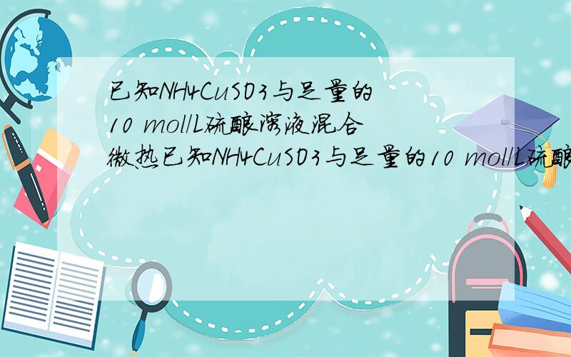 已知NH4CuSO3与足量的10 mol／L硫酸溶液混合微热已知NH4CuSO3与足量的10 mol／L硫酸溶液混合微热,产生下列现象：①有红色金属生成 ②产生刺激性气味的气体③溶液呈蓝色.据此判断下列说法正确