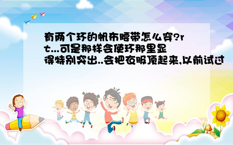 有两个环的帆布腰带怎么穿?rt...可是那样会使环那里显得特别突出..会把衣服顶起来,以前试过