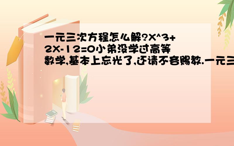 一元三次方程怎么解?X^3+2X-12=0小弟没学过高等数学,基本上忘光了,还请不吝赐教.一元三次方程怎么解?1.X^3+2X-12=0 (没猜错的话,X应该是等于2) 2.X^3+x-30=0 (没猜错的话,X应该是等于3)但不知具体应