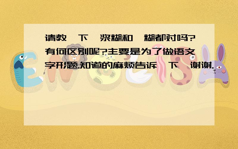 请教一下,浆糊和糨糊都对吗?有何区别呢?主要是为了做语文字形题.知道的麻烦告诉一下,谢谢.