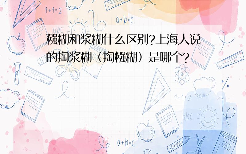 糨糊和浆糊什么区别?上海人说的掏浆糊（掏糨糊）是哪个?