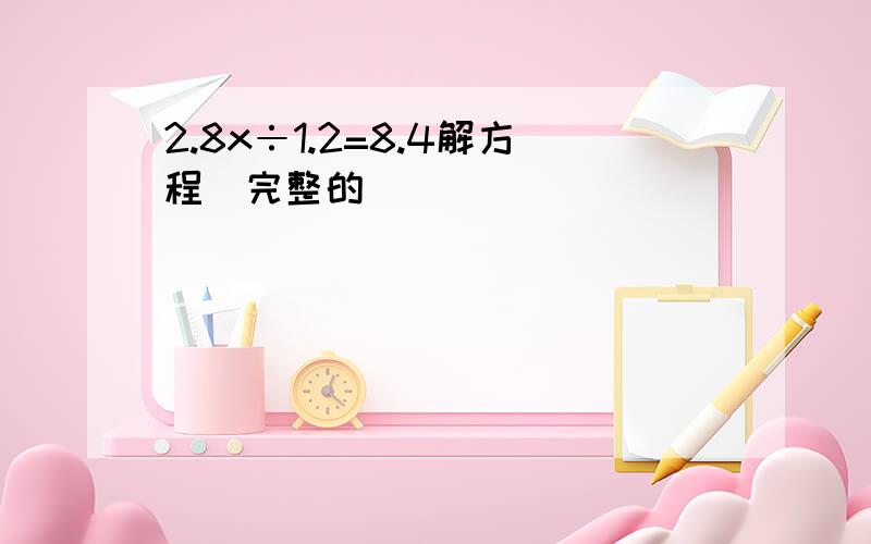 2.8x÷1.2=8.4解方程(完整的)