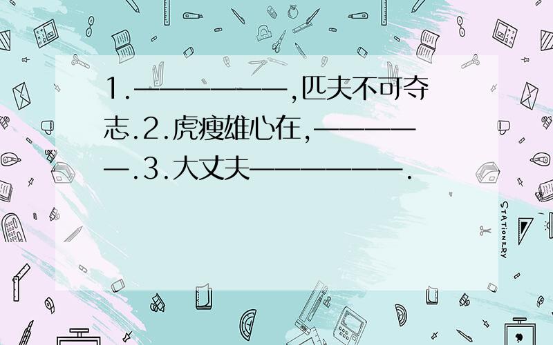 1.——————,匹夫不可夺志.2.虎瘦雄心在,—————.3.大丈夫——————.