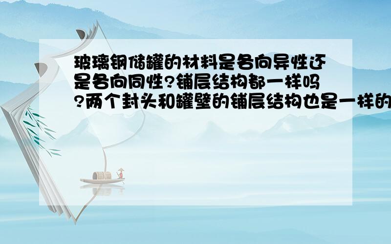 玻璃钢储罐的材料是各向异性还是各向同性?铺层结构都一样吗?两个封头和罐壁的铺层结构也是一样的,还是不同?