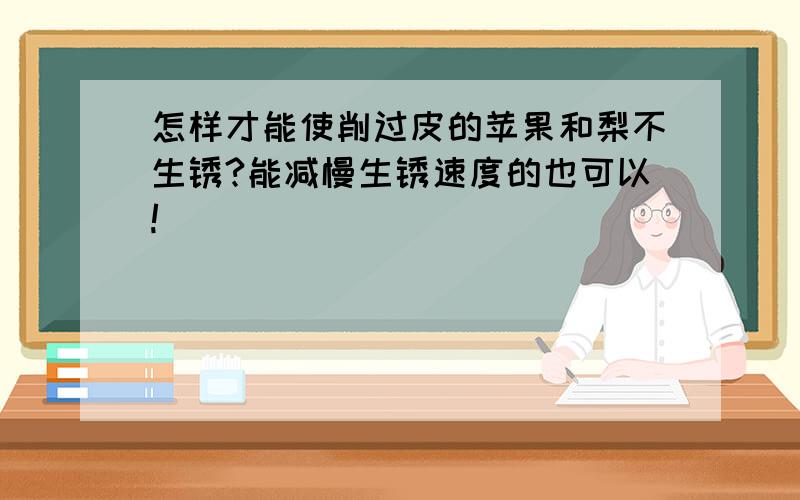 怎样才能使削过皮的苹果和梨不生锈?能减慢生锈速度的也可以!