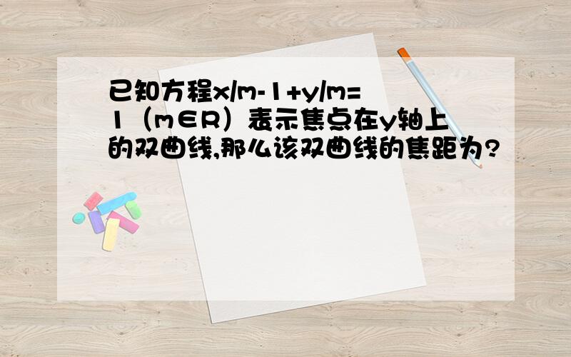 已知方程x/m-1+y/m=1（m∈R）表示焦点在y轴上的双曲线,那么该双曲线的焦距为?