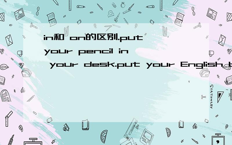 in和 on的区别.put your pencil in your desk.put your English book on your head.