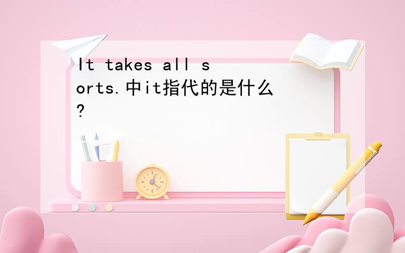 It takes all sorts.中it指代的是什么?