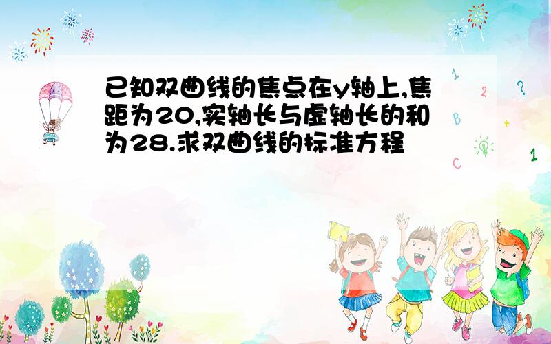 已知双曲线的焦点在y轴上,焦距为20,实轴长与虚轴长的和为28.求双曲线的标准方程