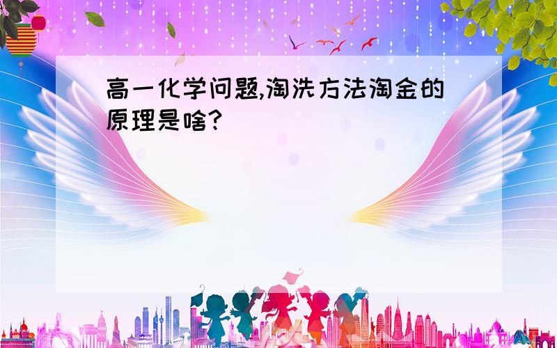 高一化学问题,淘洗方法淘金的原理是啥?