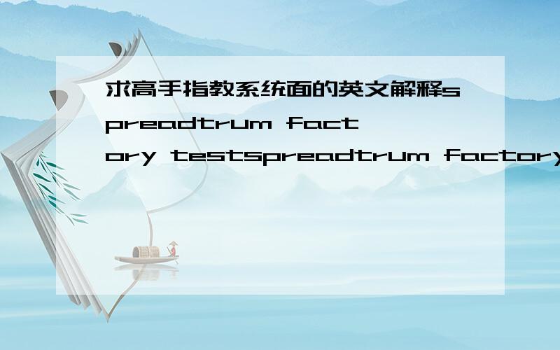 求高手指教系统面的英文解释spreadtrum factory testspreadtrum factory testphone testfactory usedfull phone testview phone test resultitem testBT EUTexit