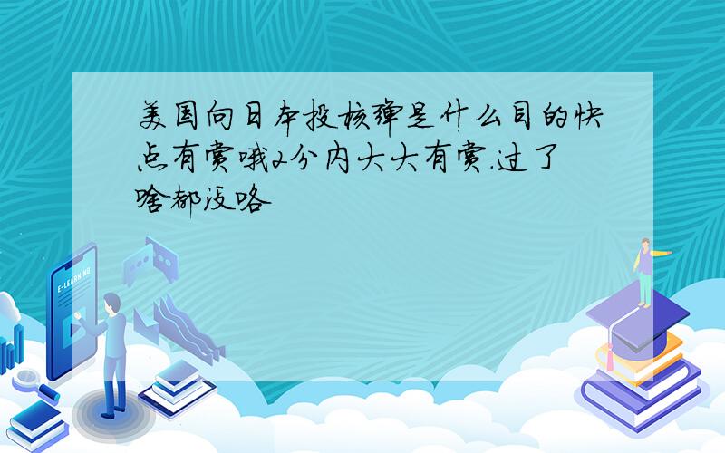 美国向日本投核弹是什么目的快点有赏哦2分内大大有赏.过了啥都没咯