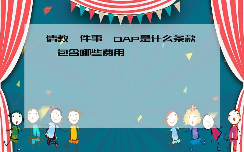 请教一件事,DAP是什么条款,包含哪些费用