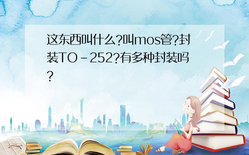 这东西叫什么?叫mos管?封装TO-252?有多种封装吗?