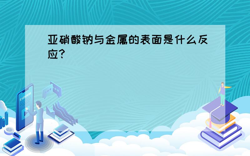 亚硝酸钠与金属的表面是什么反应?