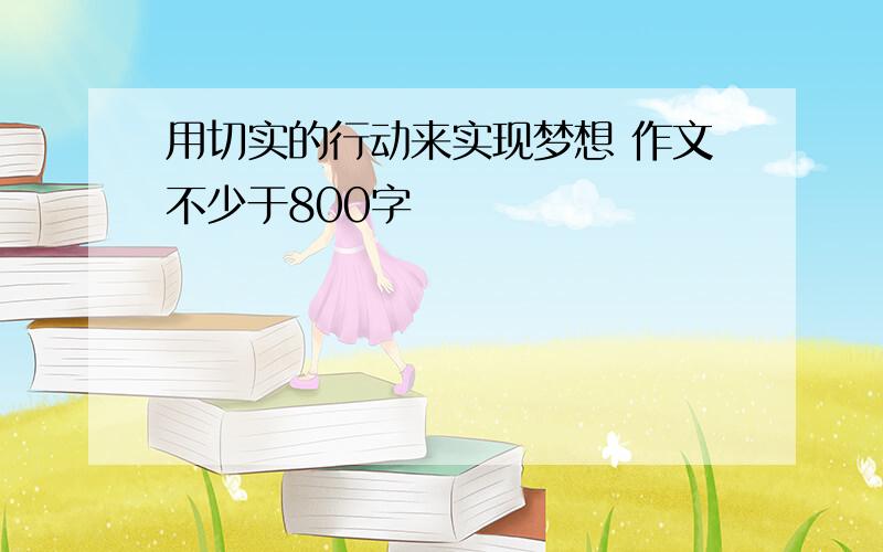 用切实的行动来实现梦想 作文不少于800字