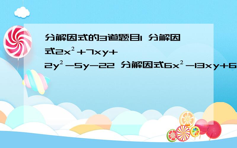 分解因式的3道题目1 分解因式2x²+7xy+2y²-5y-22 分解因式6x²-13xy+6y²+22x-23y+203 分解因式（x²+4x+8）²+3x（x²+4x+8）+2x²