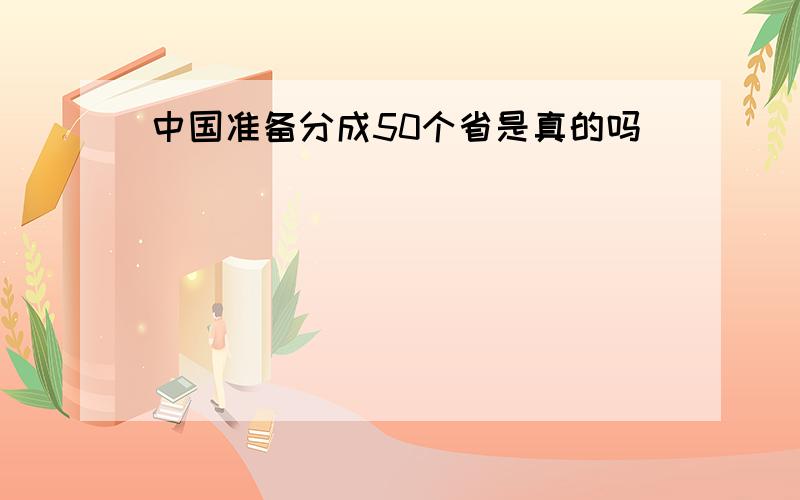 中国准备分成50个省是真的吗