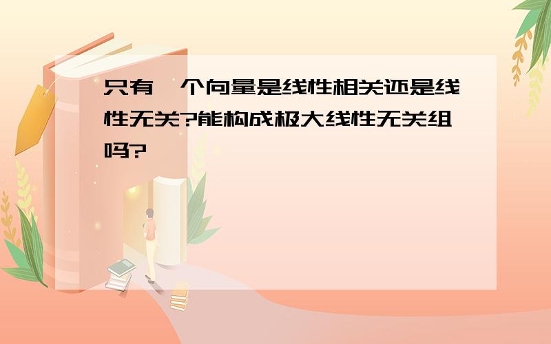 只有一个向量是线性相关还是线性无关?能构成极大线性无关组吗?