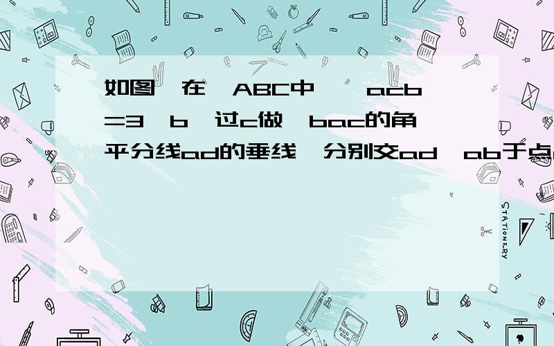 如图,在△ABC中,∠acb=3∠b,过c做∠bac的角平分线ad的垂线,分别交ad,ab于点e,f,说明△bcf是等腰三角形