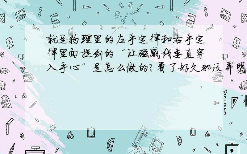 就是物理里的左手定律和右手定律里面提到的“让磁感线垂直穿入手心”是怎么做的?看了好久都没弄明白