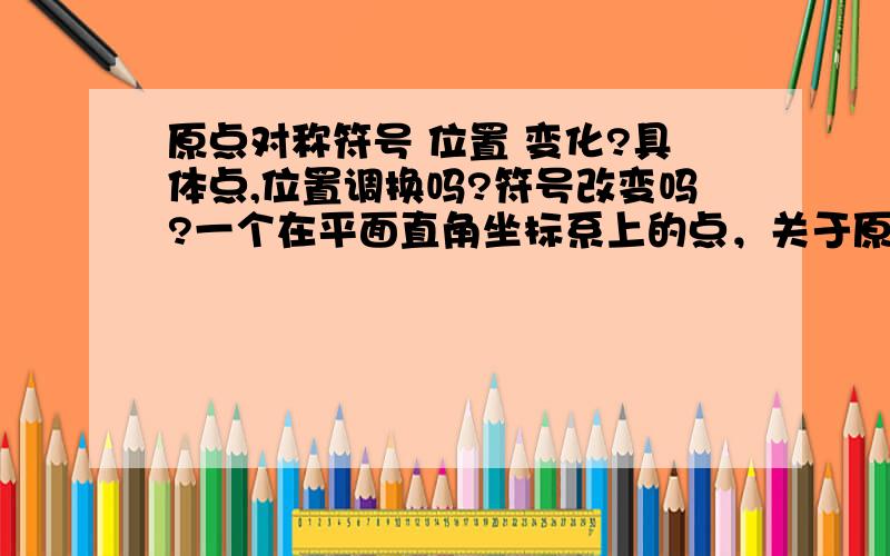 原点对称符号 位置 变化?具体点,位置调换吗?符号改变吗?一个在平面直角坐标系上的点，关于原点对称的点，位置调换吗?符号改变吗？