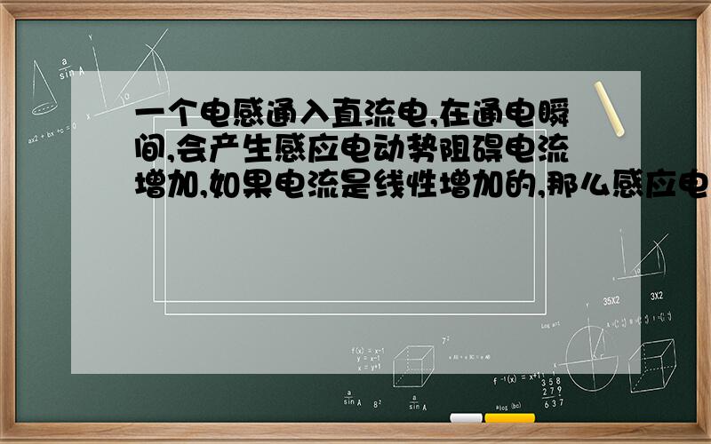 一个电感通入直流电,在通电瞬间,会产生感应电动势阻碍电流增加,如果电流是线性增加的,那么感应电动势正比于电流变化率应该是恒定的,那么电流是恒定的与现象不符,那电流是以什么规律