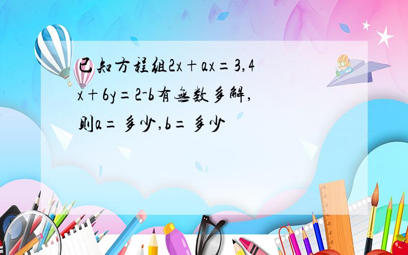 已知方程组2x+ax=3,4x+6y=2-b有无数多解,则a=多少,b=多少