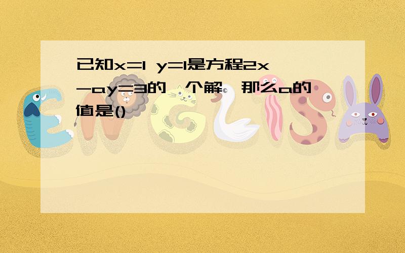 已知x=1 y=1是方程2x-ay=3的一个解,那么a的值是()