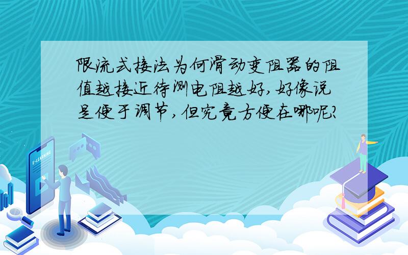 限流式接法为何滑动变阻器的阻值越接近待测电阻越好,好像说是便于调节,但究竟方便在哪呢?