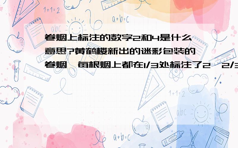 卷烟上标注的数字2和4是什么意思?黄鹤楼新出的迷彩包装的卷烟,每根烟上都在1/3处标注了2,2/3处标注了4,如图（图片不是很清晰,在烟纸的白色部分有两条线,分表标注了2和4）