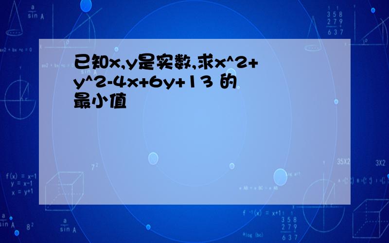 已知x,y是实数,求x^2+y^2-4x+6y+13 的最小值