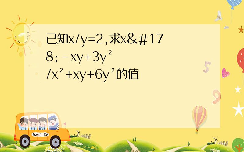 已知x/y=2,求x²-xy+3y²/x²+xy+6y²的值