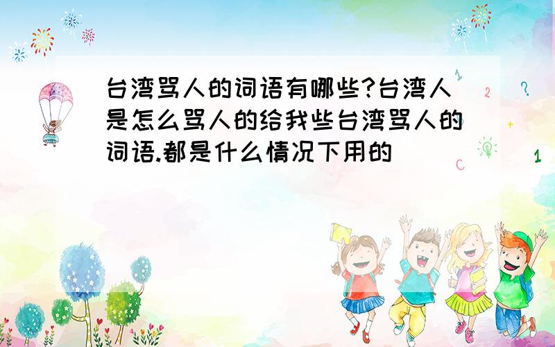 台湾骂人的词语有哪些?台湾人是怎么骂人的给我些台湾骂人的词语.都是什么情况下用的